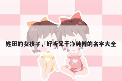 姓班的女孩子，好听又干净纯粹...