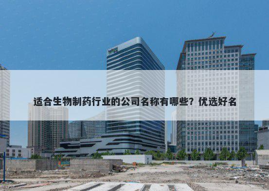 适合生物制药行业的公司名称有哪些？优选好名