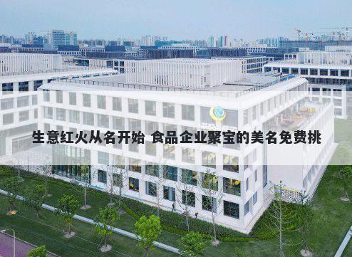生意红火从名开始 食品企业聚宝的美名免费挑