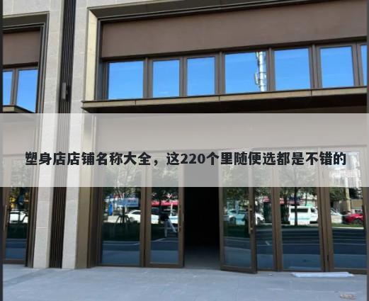 塑身店店铺名称大全，这220个里随便选都是不错的