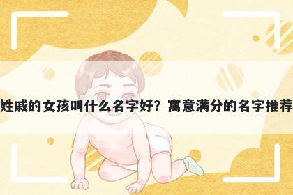 姓戚的女孩叫什么名字好？寓意...