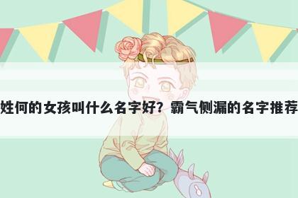 姓何的女孩叫什么名字好？霸气侧漏的名字推荐