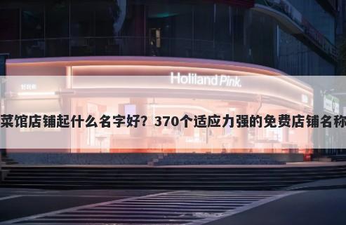 云南菜馆店铺起什么名字好？370个适应力强的免费店铺名称任选