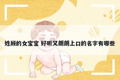姓顾的女宝宝 好听又朗朗上口的名字有哪些