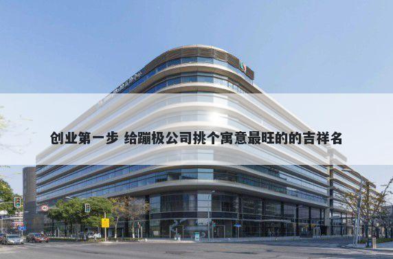创业第一步 给蹦极公司挑个寓意最旺的的吉祥名