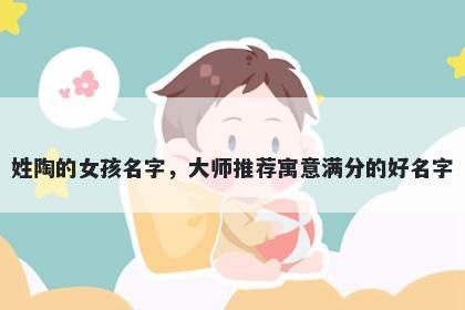 姓陶的女孩名字，大师推荐寓意...