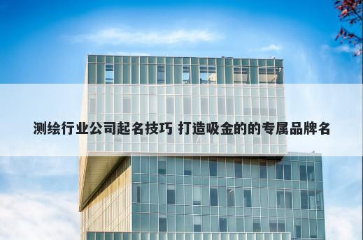 测绘行业公司起名技巧 打造吸金...