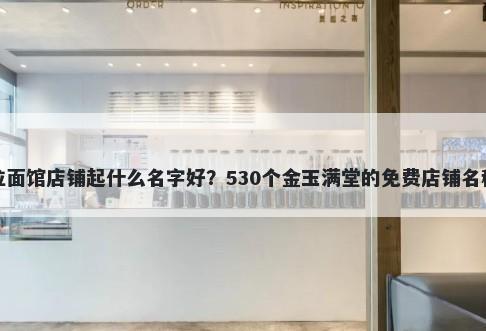 兰州拉面馆店铺起什么名字好？530个金玉满堂的免费店铺名称任选
