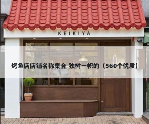 烤鱼店店铺名称集合 独树一帜的（560个优质）