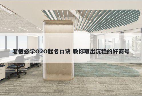 老板必学O2O起名口诀 教你取出沉稳的好商号