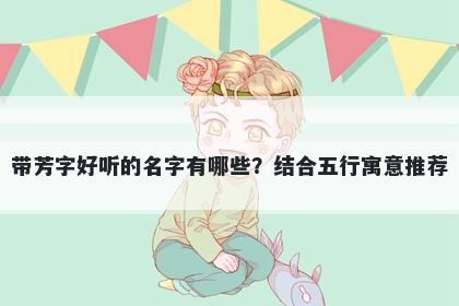 带芳字好听的名字有哪些？结合...