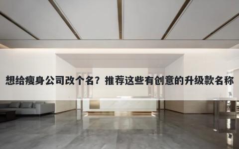 想给瘦身公司改个名？推荐这些...