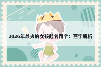 2026年最火的女孩起名用字：燕...
