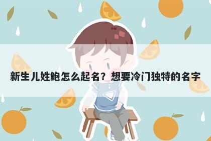 新生儿姓鲍怎么起名？想要冷门...
