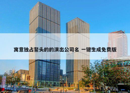 寓意独占鳌头的的演出公司名 一键生成免费版