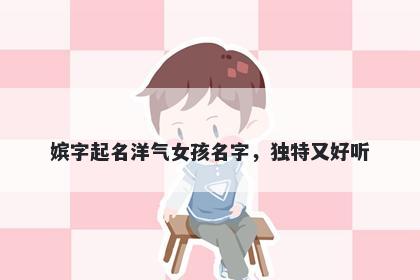 嫔字起名洋气女孩名字，独特又...