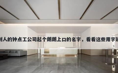给别人的钟点工公司起个朗朗上口的名字，看看这些用字建议