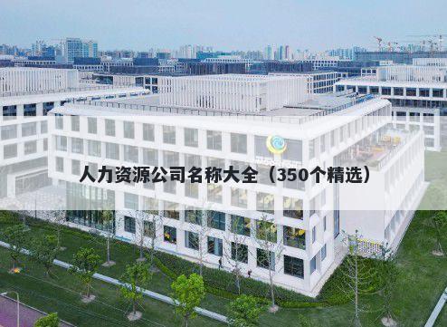 人力资源公司名称大全（350个精选）
