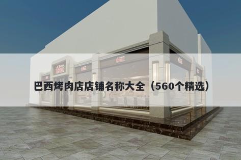 巴西烤肉店店铺名称大全（560个...