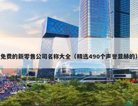 免费的新零售公司名称大全（精选490个声誉显赫的）