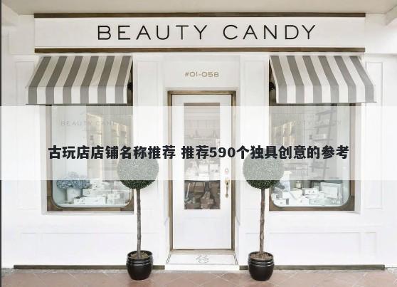 古玩店店铺名称推荐 推荐590个独具创意的参考