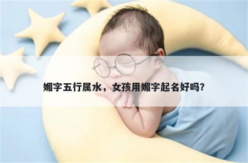 媚字五行属水，女孩用媚字起名...