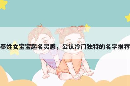 秦姓女宝宝起名灵感，公认冷门...
