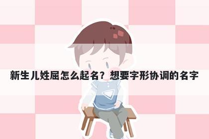 新生儿姓屈怎么起名？想要字形...