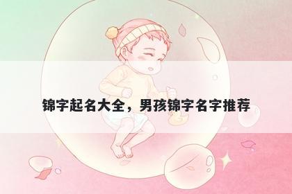 锦字起名大全，男孩锦字名字推...