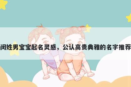 闵姓男宝宝起名灵感，公认高贵...
