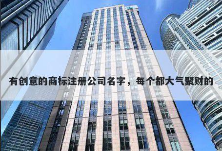 有创意的商标注册公司名字，每个都大气聚财的