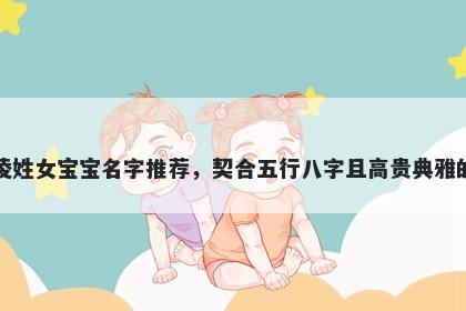 凌姓女宝宝名字推荐，契合五行...