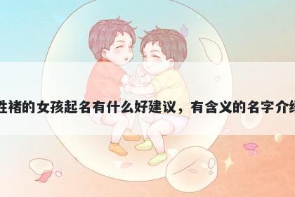 姓褚的女孩起名有什么好建议，...