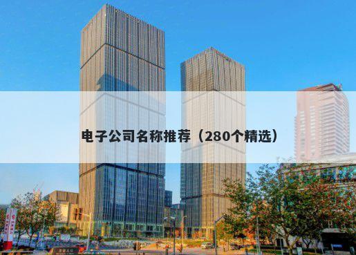 电子公司名称推荐（280个精选）