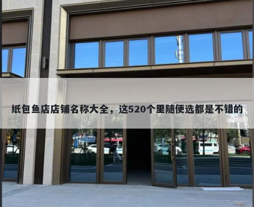 纸包鱼店店铺名称大全，这520个里随便选都是不错的