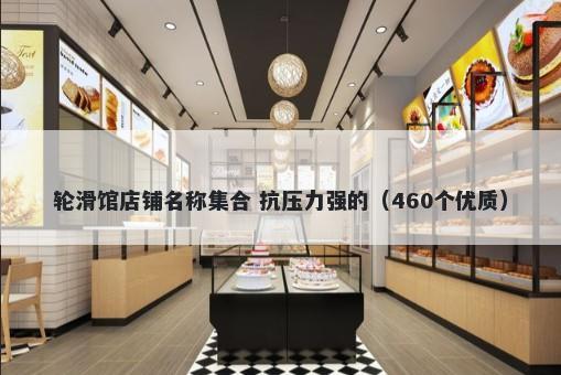 轮滑馆店铺名称集合 抗压力强的（460个优质）