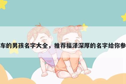 姓车的男孩名字大全，推荐福泽...