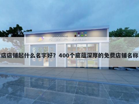 参茸店店铺起什么名字好？400个底蕴深厚的免费店铺名称任选