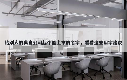 给别人的典当公司起个能上市的名字，看看这些用字建议