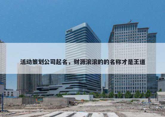 活动策划公司起名，财源滚滚的...