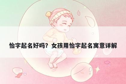 怡字起名好吗？女孩用怡字起名...