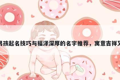 魏姓男孩起名技巧与福泽深厚的名字推荐,寓意吉祥又好听