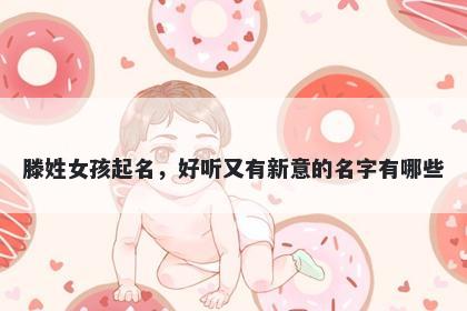 滕姓女孩起名，好听又有新意的...