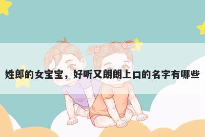 姓郎的女宝宝，好听又朗朗上口...