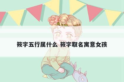 筱字五行属什么 筱字取名寓意女...