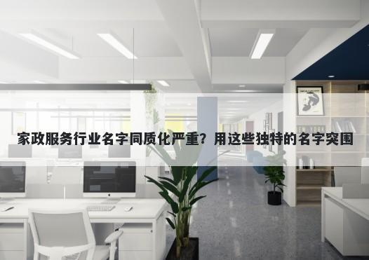家政服务行业名字同质化严重？用这些独特的名字突围