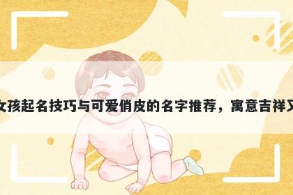 郑姓女孩起名技巧与可爱俏皮的...