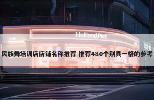 民族舞培训店店铺名称推荐 推荐480个别具一格的参考