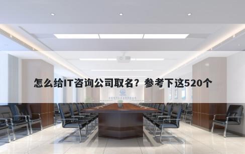 怎么给IT咨询公司取名？参考下这520个