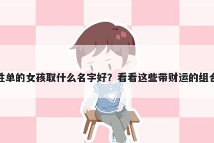 姓单的女孩取什么名字好？看看...